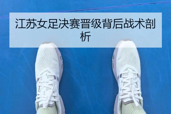 江苏女足决赛晋级背后战术剖析