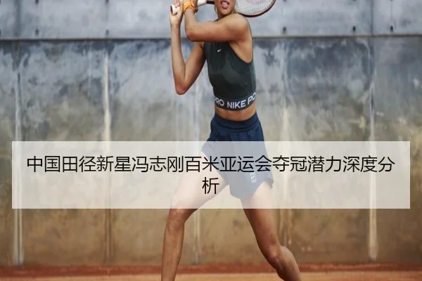 中国田径新星冯志刚百米亚运会夺冠潜力深度分析
